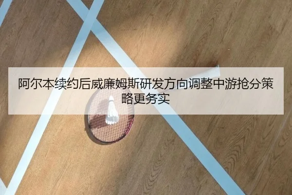 阿尔本续约后威廉姆斯研发方向调整中游抢分策略更务实