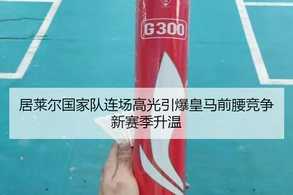 居莱尔国家队连场高光引爆皇马前腰竞争新赛季升温
